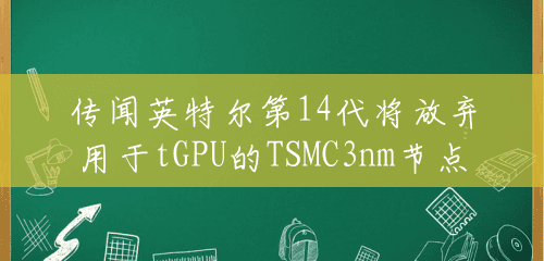 传闻英特尔第14代将放弃用于tGPU的TSMC3nm节点