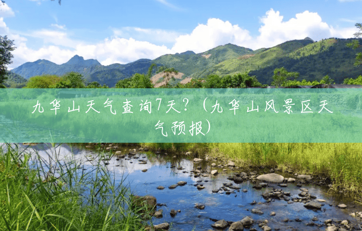 九华山天气查询7天？(九华山风景区天气预报)