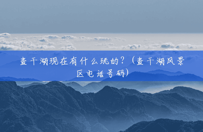 查干湖现在有什么玩的?(查干湖风景区电话号码) 查干湖现在有什么玩的?(查干湖风景区电话号码)