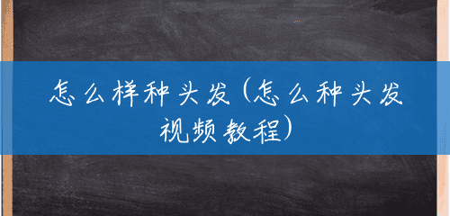 怎么样种头发(怎么种头发视频教程) 怎么样种头发(怎么种头发视频教程)