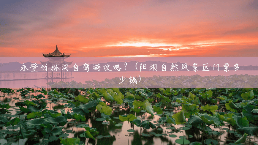 永登竹林沟自驾游攻略?(阳坝自然风景区门票多少钱) 永登竹林沟自驾游攻略?(阳坝自然风景区门票多少钱)