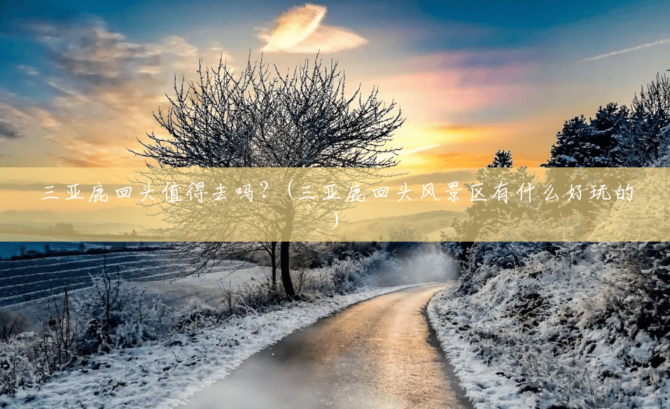 三亚鹿回头值得去吗？(三亚鹿回头风景区有什么好玩的)
