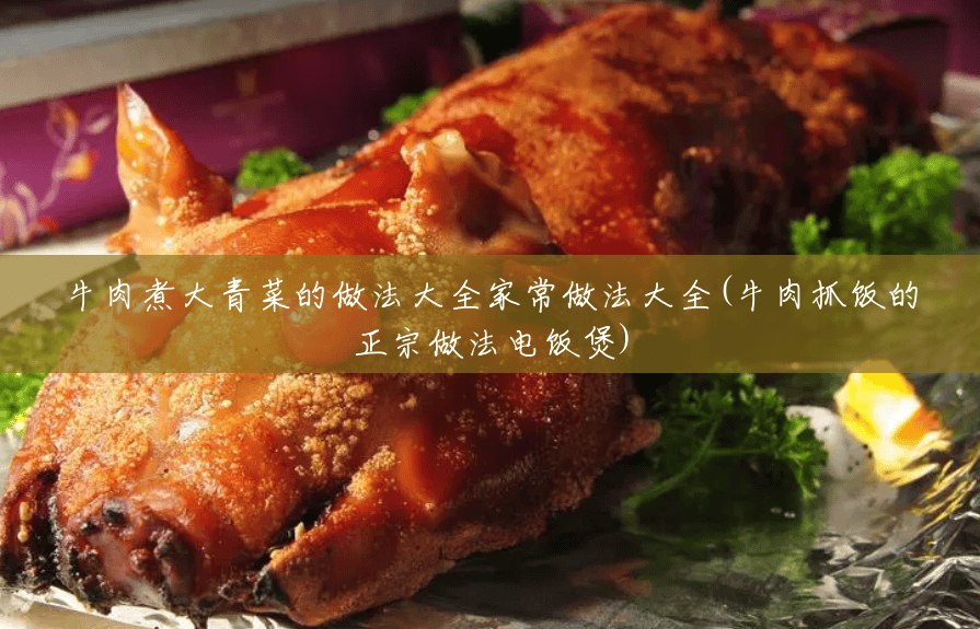 牛肉煮大青菜的做法大全家常做法大全(牛肉抓饭的正宗做法电饭煲) 牛肉煮大青菜的做法大全家常做法大全(牛肉抓饭的正宗做法电饭煲)