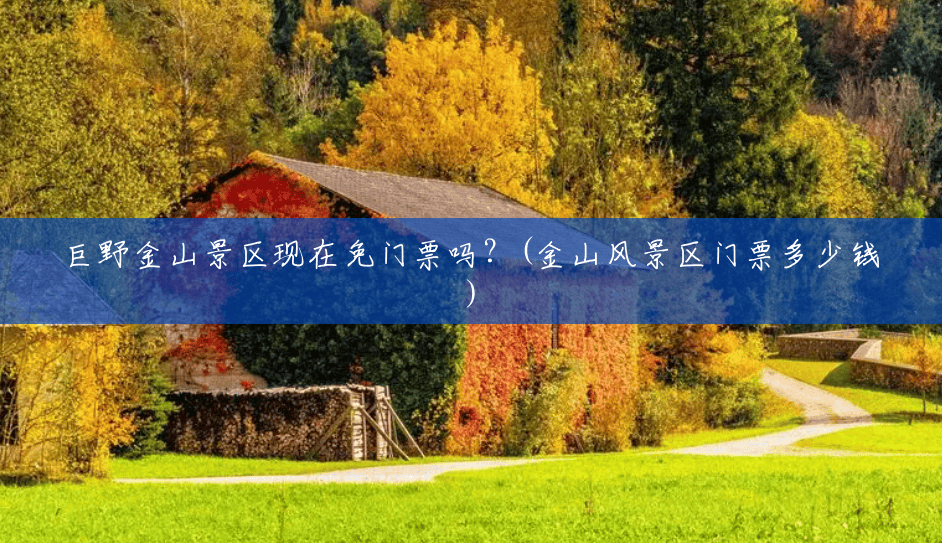 巨野金山景区现在免门票吗?(金山风景区门票多少钱) 巨野金山景区现在免门票吗?(金山风景区门票多少钱)