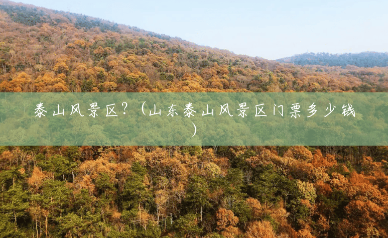 泰山风景区?(山东泰山风景区门票多少钱) 泰山风景区?(山东泰山风景区门票多少钱)