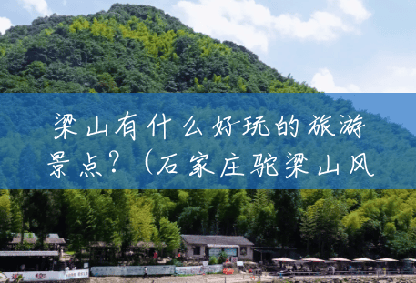 梁山有什么好玩的旅游景点?(石家庄驼梁山风景区图片) 梁山有什么好玩的旅游景点?(石家庄驼梁山风景区图片)