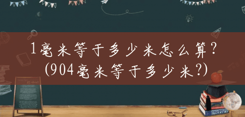 1毫米等于多少米怎么算?(904毫米等于多少米?) 1毫米等于多少米怎么算?(904毫米等于多少米?)