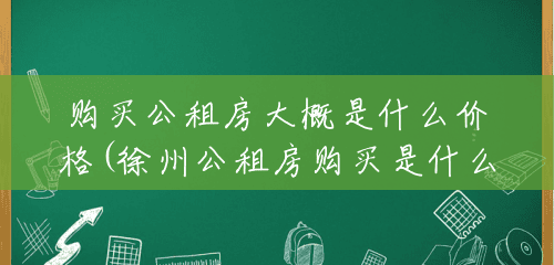 购买公租房大概是什么价格(徐州公租房购买是什么价格) 购买公租房大概是什么价格(徐州公租房购买是什么价格)