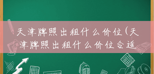天津牌照出租什么价位(天津牌照出租什么价位合适) 天津牌照出租什么价位(天津牌照出租什么价位合适)