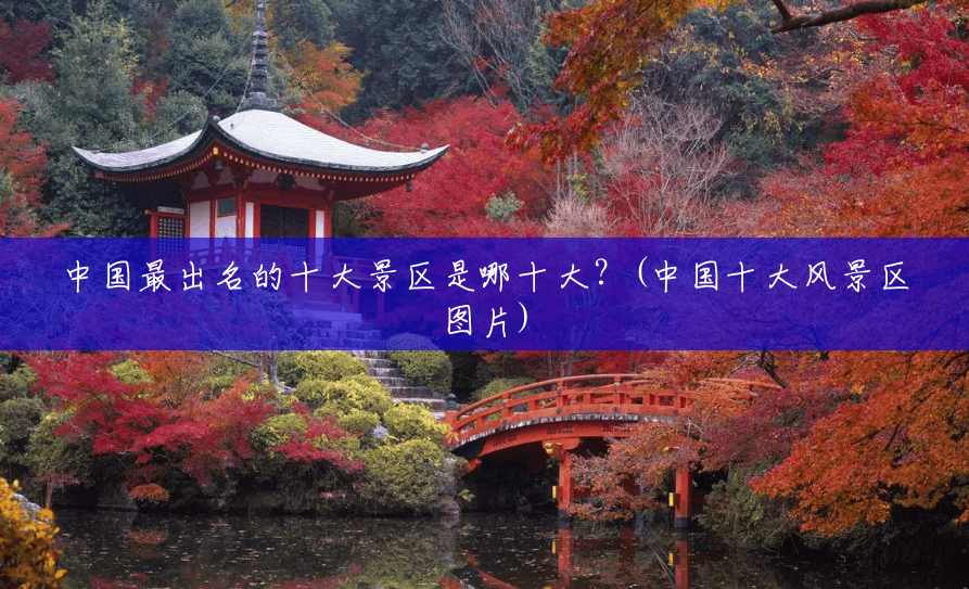 中国最出名的十大景区是哪十大?(中国十大风景区图片) 中国最出名的十大景区是哪十大?(中国十大风景区图片)