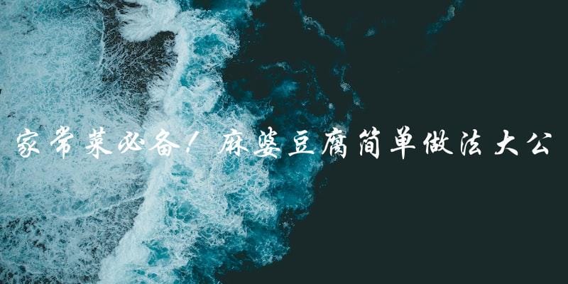 家常菜必备!麻婆豆腐简单做法大公开 家常菜必备!麻婆豆腐简单做法大公开