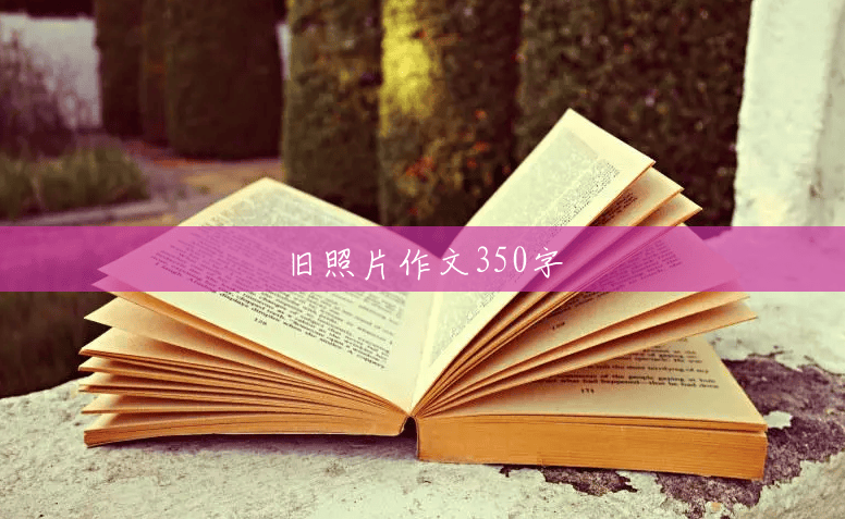 旧照片作文350字 旧照片作文350字