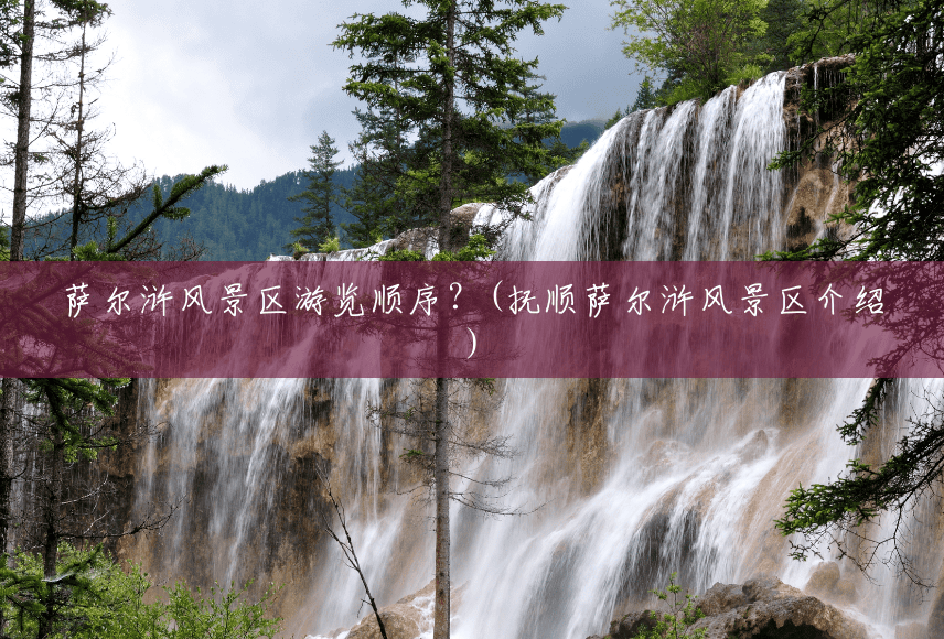 萨尔浒风景区游览顺序?(抚顺萨尔浒风景区介绍) 萨尔浒风景区游览顺序?(抚顺萨尔浒风景区介绍)