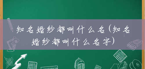 知名婚纱都叫什么名(知名婚纱都叫什么名字) 知名婚纱都叫什么名(知名婚纱都叫什么名字)