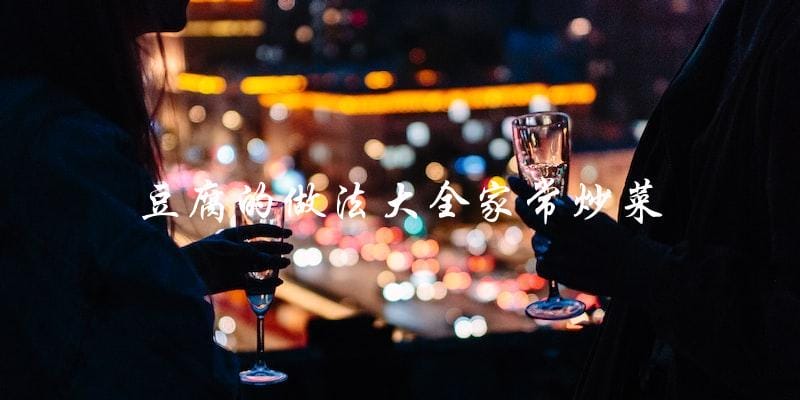 「家常炒菜必备!豆腐的做法大全」 「家常炒菜必备!豆腐的做法大全」