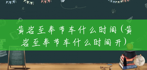 黄岩至奉节车什么时间(黄岩至奉节车什么时间开) 黄岩至奉节车什么时间(黄岩至奉节车什么时间开)