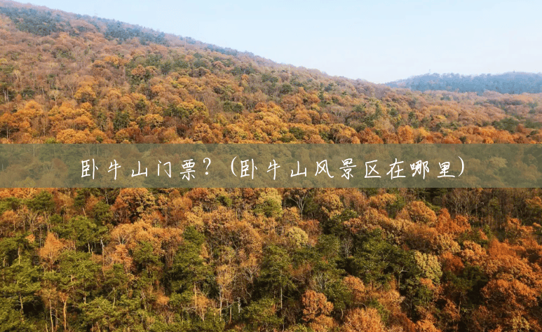 卧牛山门票?(卧牛山风景区在哪里) 卧牛山门票?(卧牛山风景区在哪里)