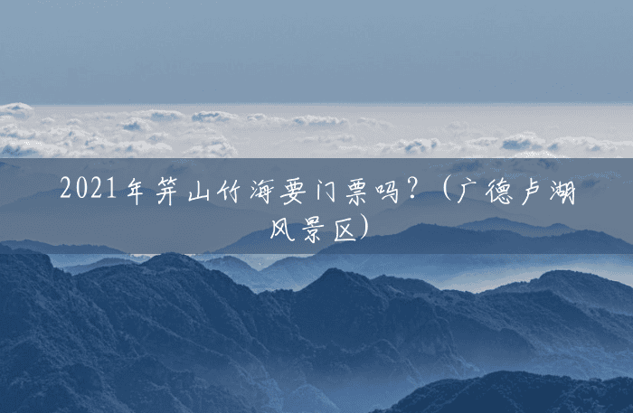 2021年笄山竹海要门票吗?(广德卢湖风景区) 2021年笄山竹海要门票吗?(广德卢湖风景区)