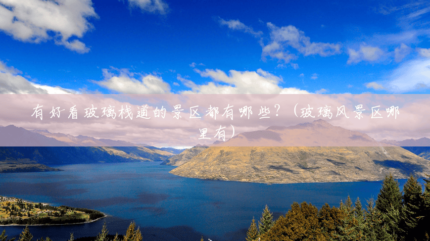 有好看玻璃栈道的景区都有哪些?(玻璃风景区哪里有) 有好看玻璃栈道的景区都有哪些?(玻璃风景区哪里有)