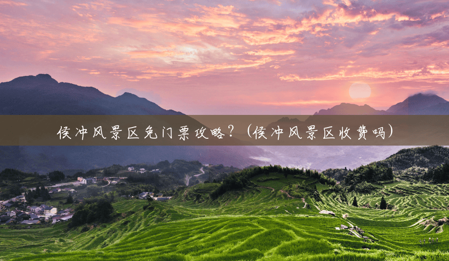 侯冲风景区免门票攻略?(侯冲风景区收费吗) 侯冲风景区免门票攻略?(侯冲风景区收费吗)