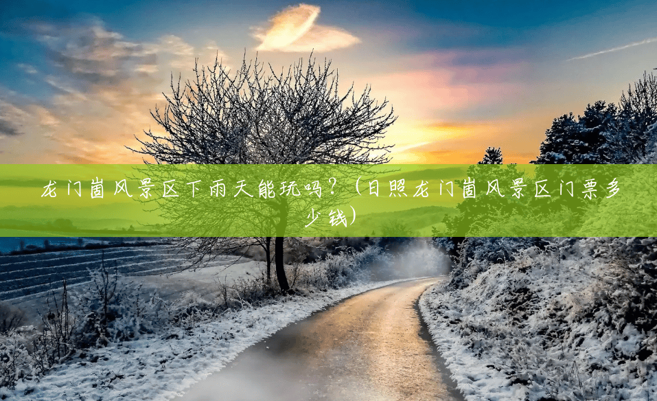 龙门崮风景区下雨天能玩吗?(日照龙门崮风景区门票多少钱) 龙门崮风景区下雨天能玩吗?(日照龙门崮风景区门票多少钱)