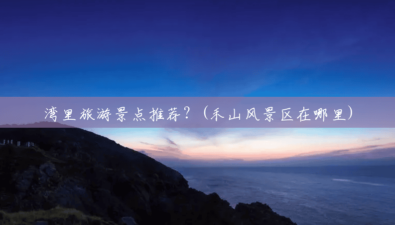 湾里旅游景点推荐？(禾山风景区在哪里)