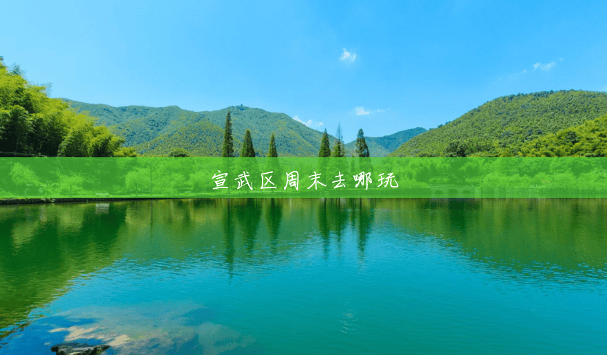 宣武区周末去哪玩 宣武区周末去哪玩