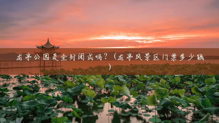 龙亭公园是全封闭式吗?(龙亭风景区门票多少钱) 龙亭公园是全封闭式吗?(龙亭风景区门票多少钱)