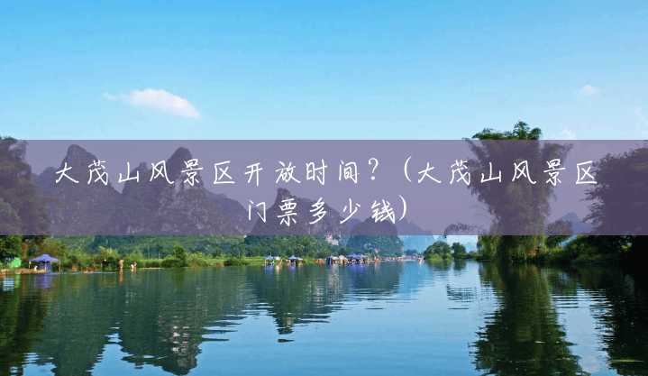 大茂山风景区开放时间?(大茂山风景区门票多少钱) 大茂山风景区开放时间?(大茂山风景区门票多少钱)
