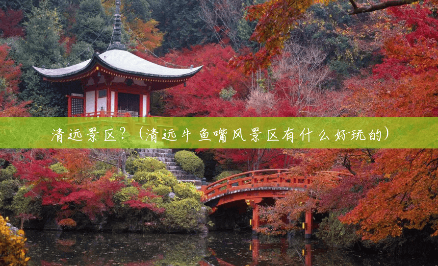清远景区?(清远牛鱼嘴风景区有什么好玩的) 清远景区?(清远牛鱼嘴风景区有什么好玩的)