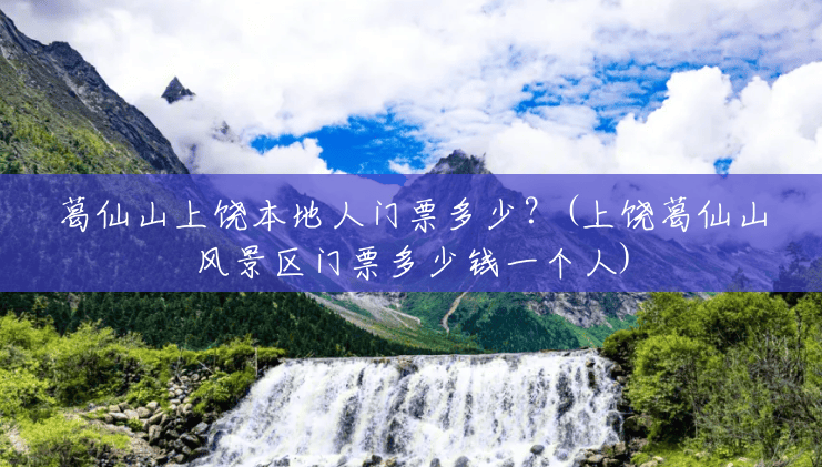 葛仙山上饶本地人门票多少?(上饶葛仙山风景区门票多少钱一个人) 葛仙山上饶本地人门票多少?(上饶葛仙山风景区门票多少钱一个人)
