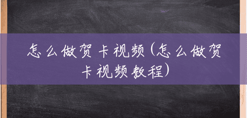 怎么做贺卡视频(怎么做贺卡视频教程) 怎么做贺卡视频(怎么做贺卡视频教程)