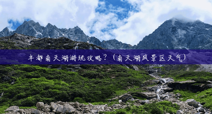 丰都南天湖游玩攻略？(南天湖风景区天气)