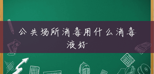 公共场所消毒用什么消毒液好 公共场所消毒用什么消毒液好
