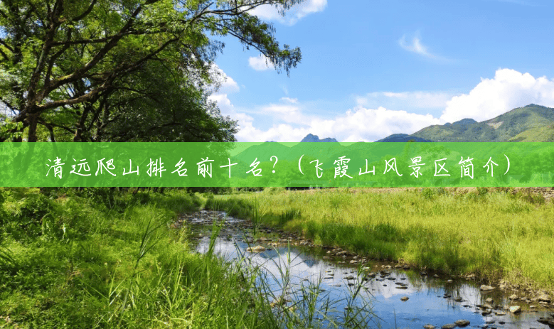 清远爬山排名前十名？(飞霞山风景区简介)