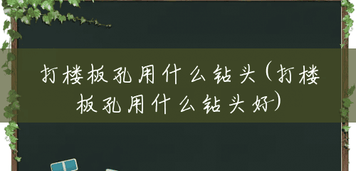 打楼板孔用什么钻头(打楼板孔用什么钻头好) 打楼板孔用什么钻头(打楼板孔用什么钻头好)