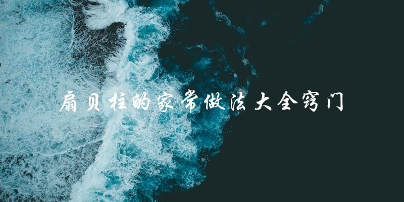 扇贝柱的家常做法大全及窍门