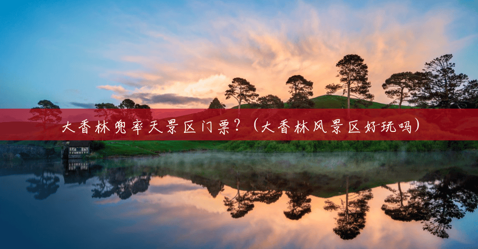 大香林兜率天景区门票?(大香林风景区好玩吗) 大香林兜率天景区门票?(大香林风景区好玩吗)