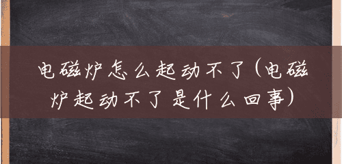 电磁炉怎么起动不了(电磁炉起动不了是什么回事) 电磁炉怎么起动不了(电磁炉起动不了是什么回事)
