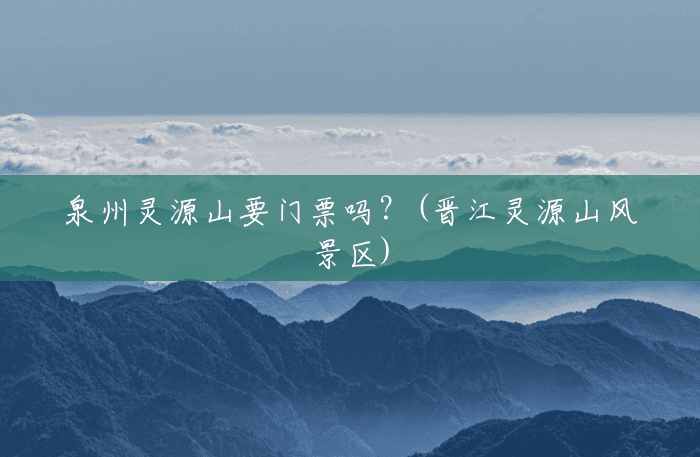 泉州灵源山要门票吗?(晋江灵源山风景区) 泉州灵源山要门票吗?(晋江灵源山风景区)