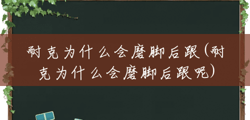耐克为什么会磨脚后跟(耐克为什么会磨脚后跟呢) 耐克为什么会磨脚后跟(耐克为什么会磨脚后跟呢)