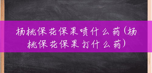 杨桃保花保果喷什么药(杨桃保花保果打什么药)