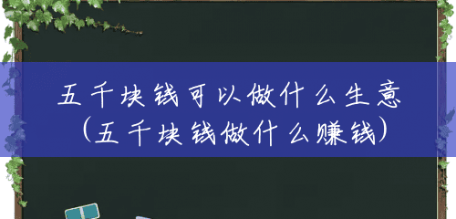 五千块钱可以做什么生意(五千块钱做什么赚钱) 五千块钱可以做什么生意(五千块钱做什么赚钱)