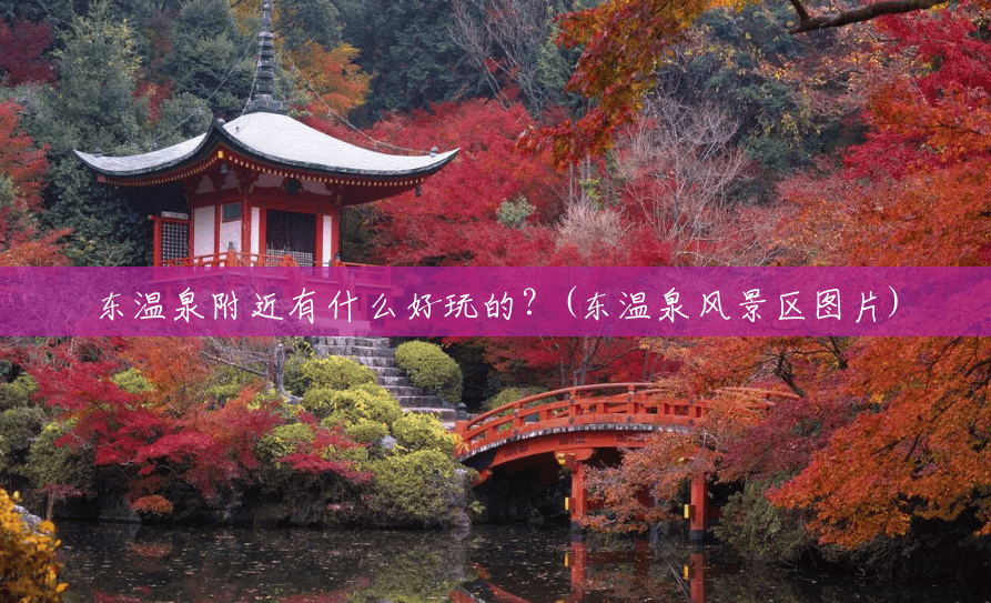 东温泉附近有什么好玩的?(东温泉风景区图片) 东温泉附近有什么好玩的?(东温泉风景区图片)