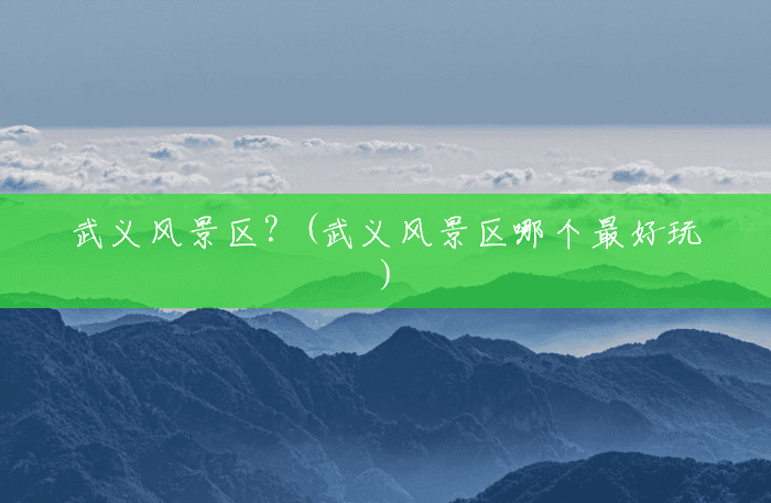 武义风景区?(武义风景区哪个最好玩) 武义风景区?(武义风景区哪个最好玩)