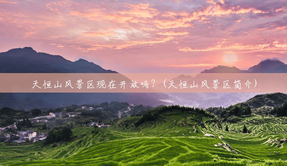 天恒山风景区现在开放吗？(天恒山风景区简介)