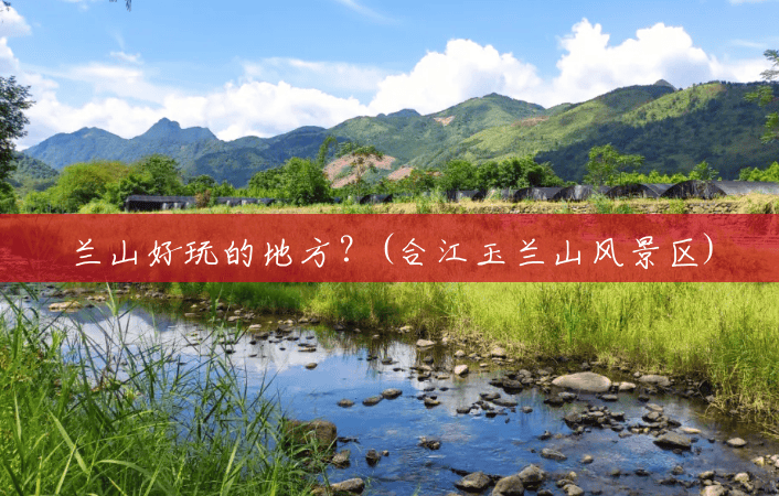 兰山好玩的地方?(合江玉兰山风景区) 兰山好玩的地方?(合江玉兰山风景区)