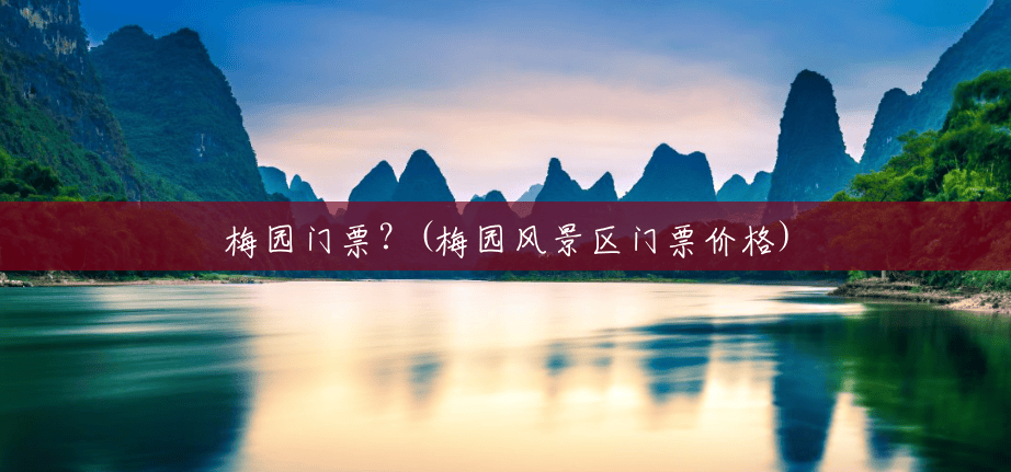 梅园门票?(梅园风景区门票价格) 梅园门票?(梅园风景区门票价格)