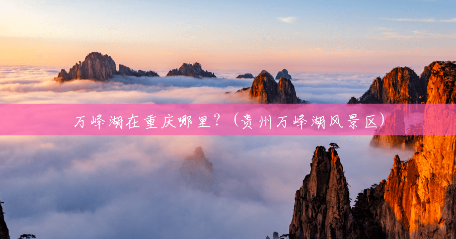 万峰湖在重庆哪里?(贵州万峰湖风景区) 万峰湖在重庆哪里?(贵州万峰湖风景区)