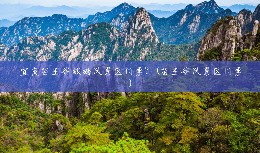 宜良苗王谷旅游风景区门票?(苗王谷风景区门票) 宜良苗王谷旅游风景区门票?(苗王谷风景区门票)
